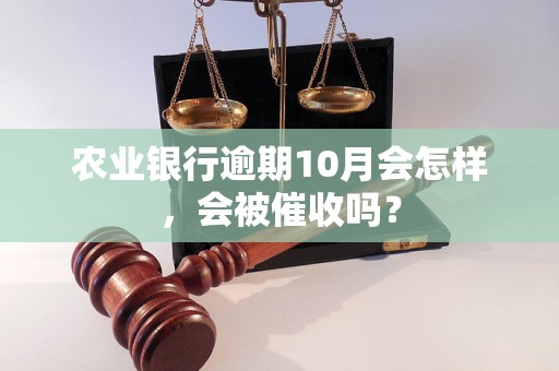 农业银行逾期10月会怎样，会被催收吗？