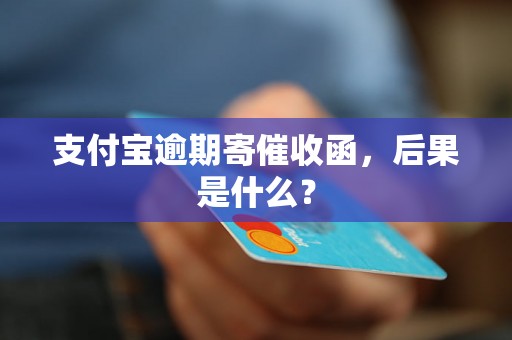 支付宝逾期寄催收函，后果是什么？