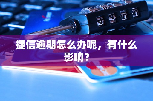 捷信逾期怎么办呢，有什么影响？