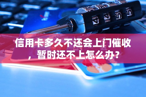 信用卡多久不还会上门催收，暂时还不上怎么办？