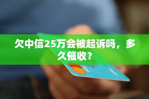 欠中信25万会被起诉吗，多久催收？