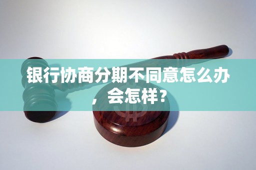 银行协商分期不同意怎么办，会怎样？