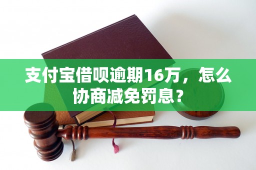 支付宝借呗逾期16万，怎么协商减免罚息？