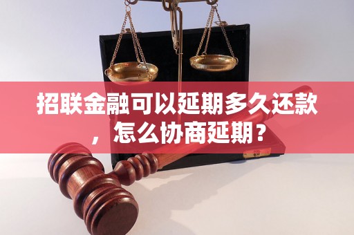 招联金融可以延期多久还款，怎么协商延期？