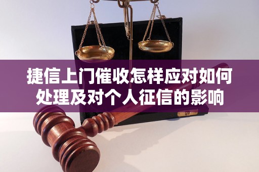 捷信上门催收怎样应对如何处理及对个人征信的影响