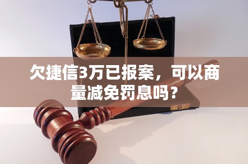 欠捷信3万已报案，可以商量减免罚息吗？