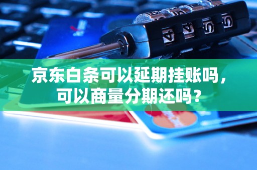 京东白条可以延期挂账吗，可以商量分期还吗？