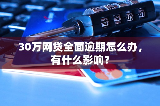 30万网贷全面逾期怎么办，有什么影响？