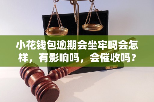 小花钱包逾期会坐牢吗会怎样，有影响吗，会催收吗？