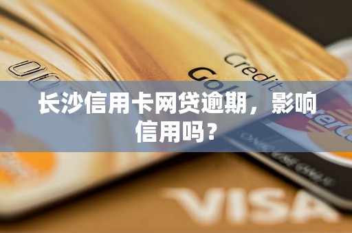 长沙信用卡网贷逾期，影响信用吗？