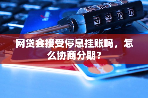 网贷会接受停息挂账吗，怎么协商分期？