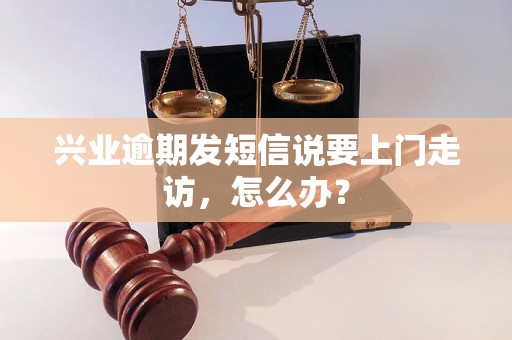 兴业逾期发短信说要上门走访，怎么办？