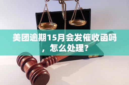 美团逾期15月会发催收函吗，怎么处理？