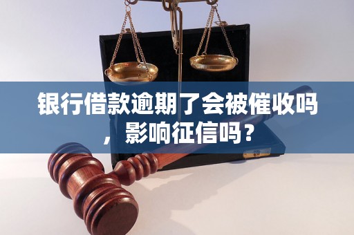 银行借款逾期了会被催收吗，影响征信吗？