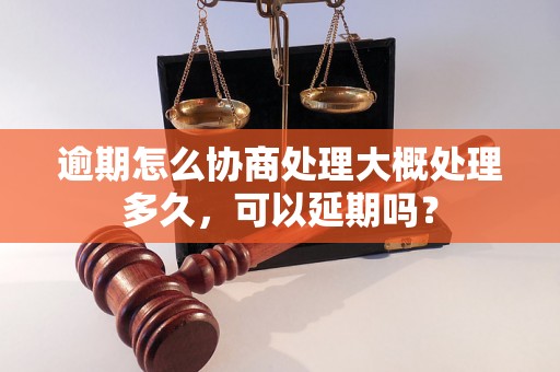 逾期怎么协商处理大概处理多久，可以延期吗？