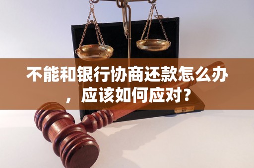 不能和银行协商还款怎么办，应该如何应对？