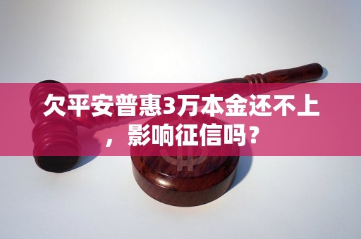 欠平安普惠3万本金还不上，影响征信吗？