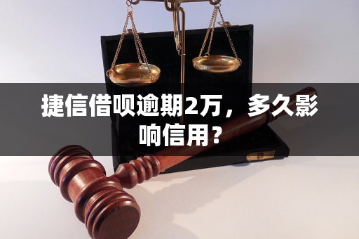 捷信借呗逾期2万，多久影响信用？