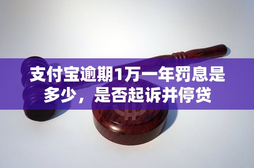 支付宝逾期1万一年罚息是多少，是否起诉并停贷