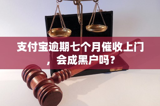 支付宝逾期七个月催收上门，会成黑户吗？