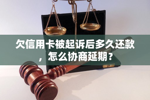 欠信用卡被起诉后多久还款，怎么协商延期？