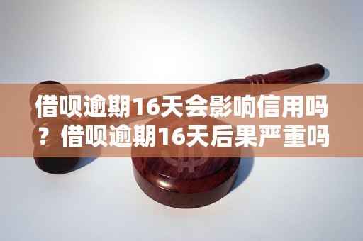 借呗逾期16天会影响信用吗？借呗逾期16天后果严重吗？