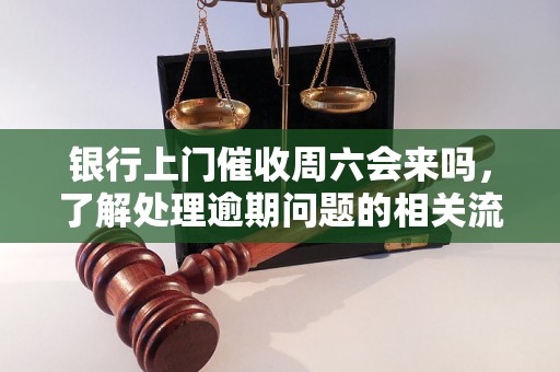 银行上门催收周六会来吗，了解处理逾期问题的相关流程和方法