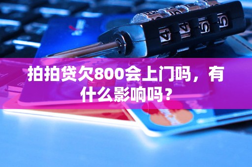 拍拍贷欠800会上门吗，有什么影响吗？