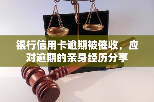 银行信用卡逾期被催收，应对逾期的亲身经历分享