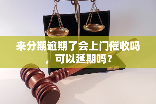 来分期逾期了会上门催收吗，可以延期吗？