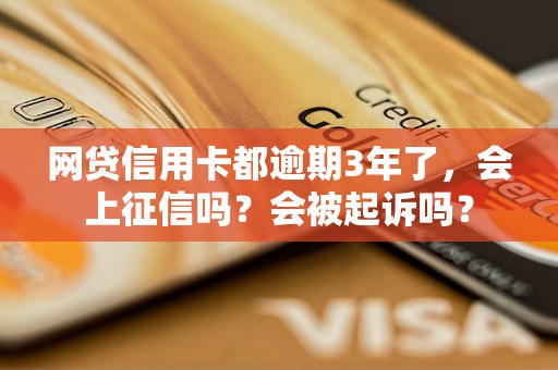 网贷信用卡都逾期3年了，会上征信吗？会被起诉吗？