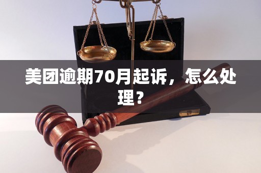 美团逾期70月起诉，怎么处理？