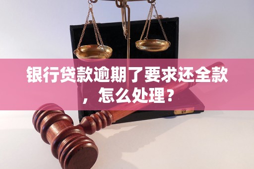 银行贷款逾期了要求还全款，怎么处理？