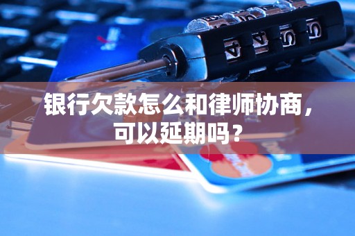 银行欠款怎么和律师协商，可以延期吗？