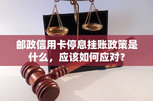 邮政信用卡停息挂账政策是什么，应该如何应对？