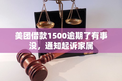 美团借款1500逾期了有事没，通知起诉家属