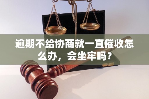 逾期不给协商就一直催收怎么办，会坐牢吗？