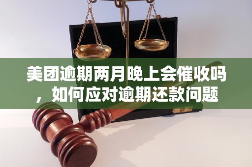 美团逾期两月晚上会催收吗，如何应对逾期还款问题