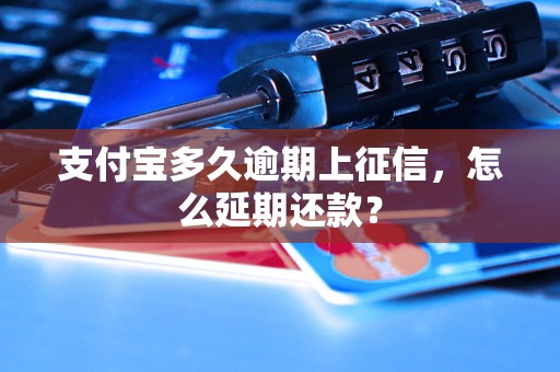 支付宝多久逾期上征信，怎么延期还款？