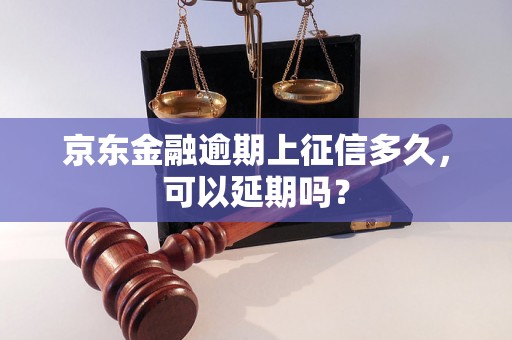 京东金融逾期上征信多久，可以延期吗？