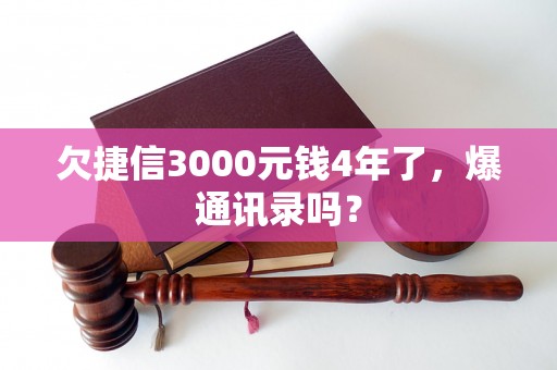 欠捷信3000元钱4年了，爆通讯录吗？