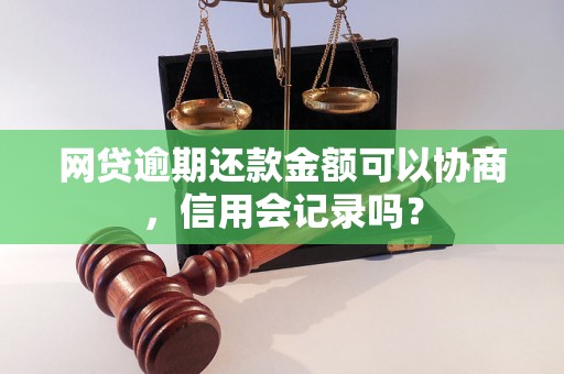 网贷逾期还款金额可以协商，信用会记录吗？