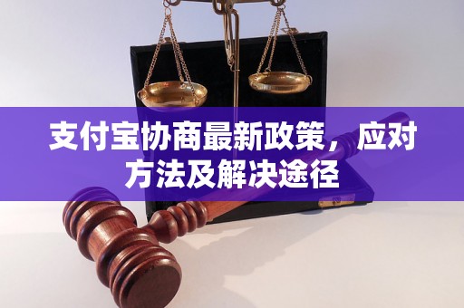 支付宝协商最新政策，应对方法及解决途径