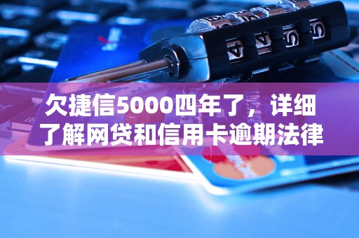 欠捷信5000四年了，详细了解网贷和信用卡逾期法律后果