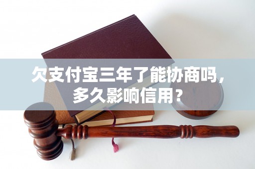 欠支付宝三年了能协商吗，多久影响信用？