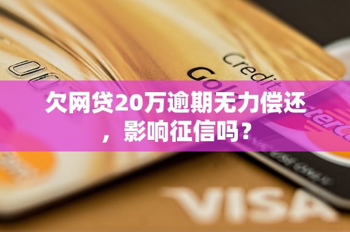 欠网贷20万逾期无力偿还，影响征信吗？