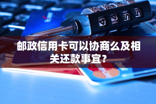 邮政信用卡可以协商么及相关还款事宜？