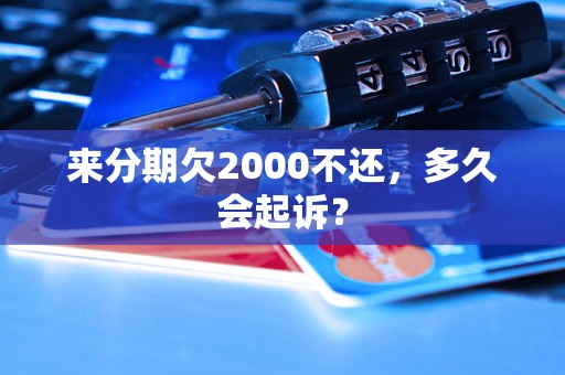 来分期欠2000不还，多久会起诉？