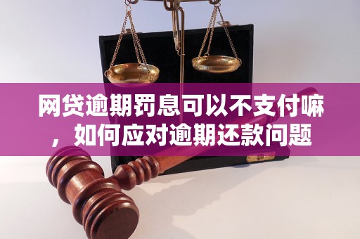 网贷逾期罚息可以不支付嘛，如何应对逾期还款问题