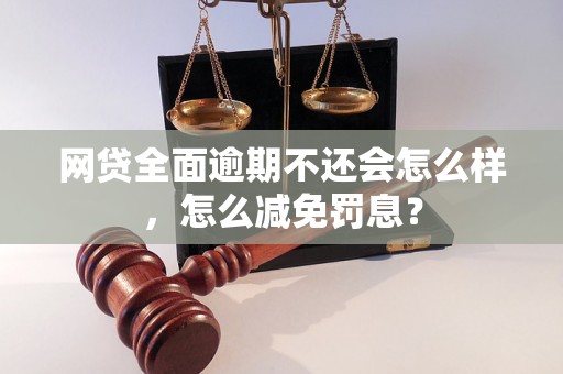 网贷全面逾期不还会怎么样，怎么减免罚息？